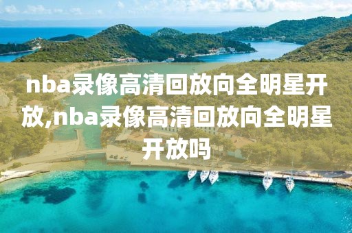 nba录像高清回放向全明星开放,nba录像高清回放向全明星开放吗