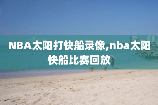 NBA太阳打快船录像,nba太阳快船比赛回放
