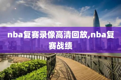 nba复赛录像高清回放,nba复赛战绩