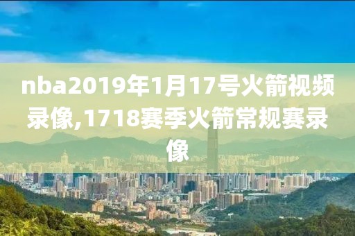 nba2019年1月17号火箭视频录像,1718赛季火箭常规赛录像