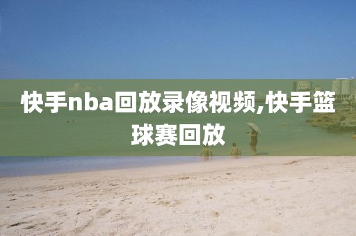 快手nba回放录像视频,快手篮球赛回放
