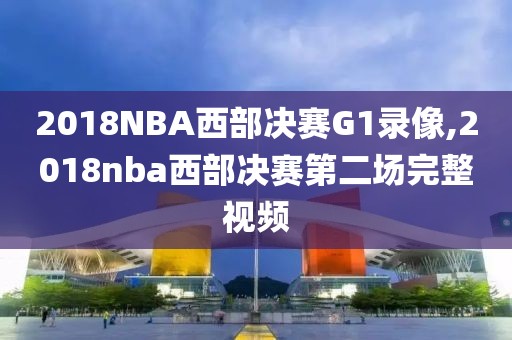 2018NBA西部决赛G1录像,2018nba西部决赛第二场完整视频