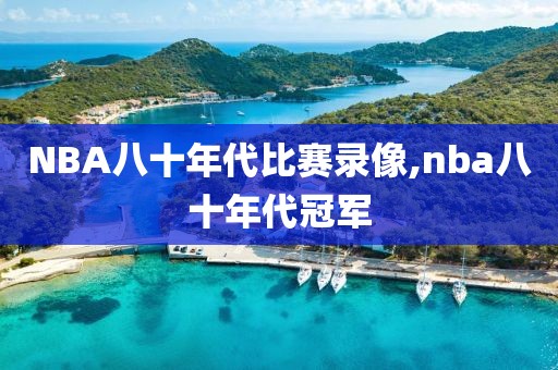 NBA八十年代比赛录像,nba八十年代冠军