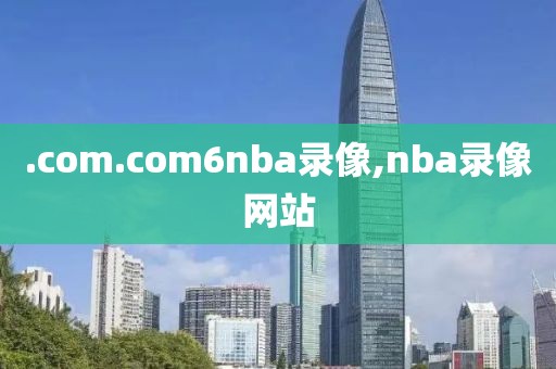 .com.com6nba录像,nba录像网站