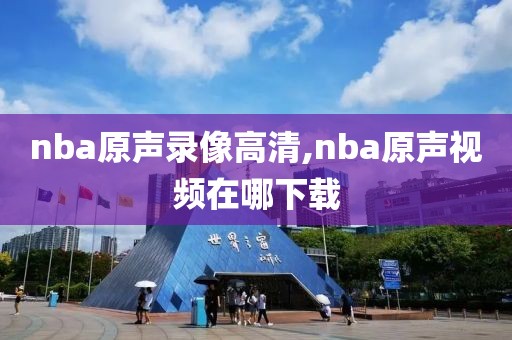 nba原声录像高清,nba原声视频在哪下载