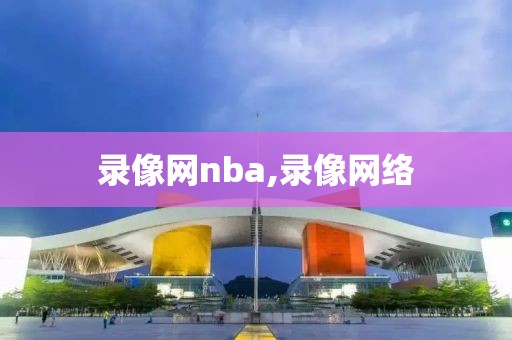 录像网nba,录像网络