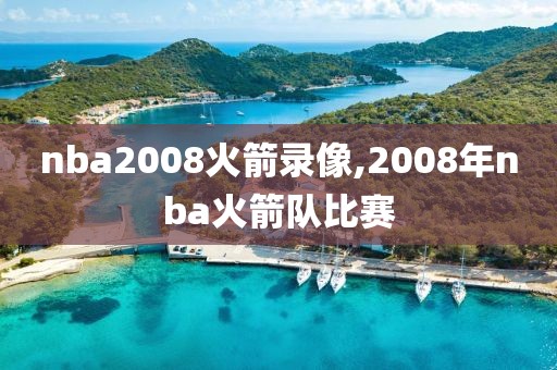 nba2008火箭录像,2008年nba火箭队比赛