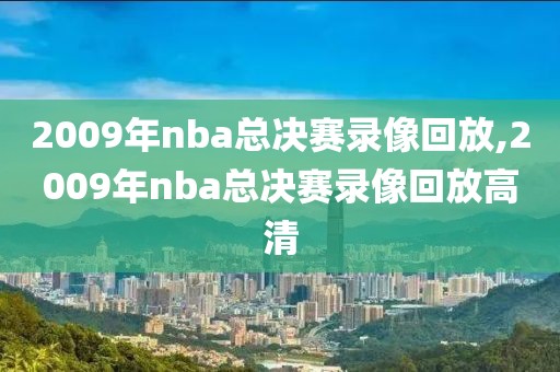 2009年nba总决赛录像回放,2009年nba总决赛录像回放高清
