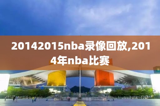 20142015nba录像回放,2014年nba比赛