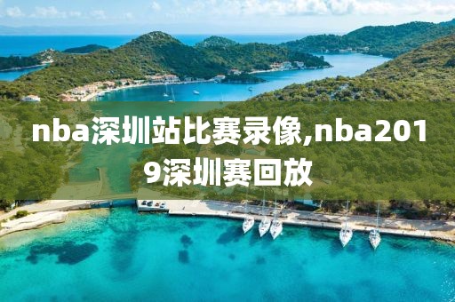nba深圳站比赛录像,nba2019深圳赛回放