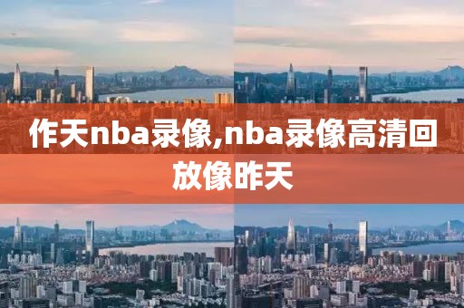 作天nba录像,nba录像高清回放像昨天