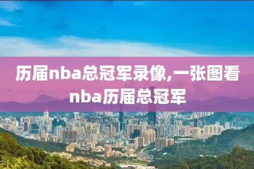 历届nba总冠军录像,一张图看nba历届总冠军