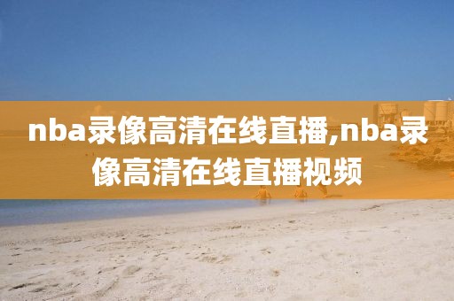nba录像高清在线直播,nba录像高清在线直播视频