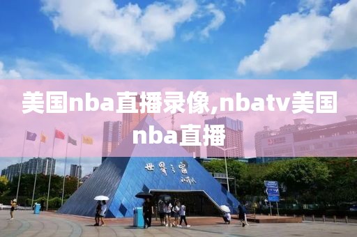 美国nba直播录像,nbatv美国nba直播