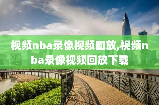 视频nba录像视频回放,视频nba录像视频回放下载