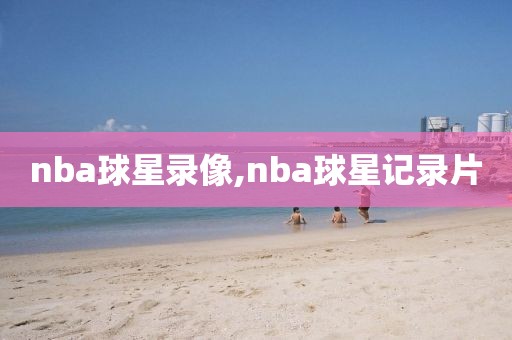 nba球星录像,nba球星记录片