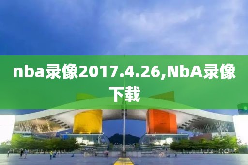 nba录像2017.4.26,NbA录像下载