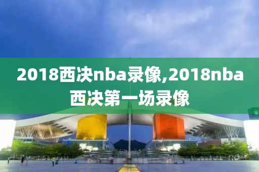 2018西决nba录像,2018nba西决第一场录像