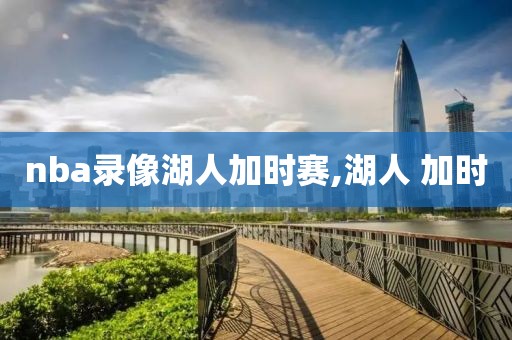 nba录像湖人加时赛,湖人 加时