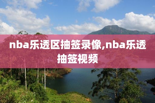 nba乐透区抽签录像,nba乐透抽签视频