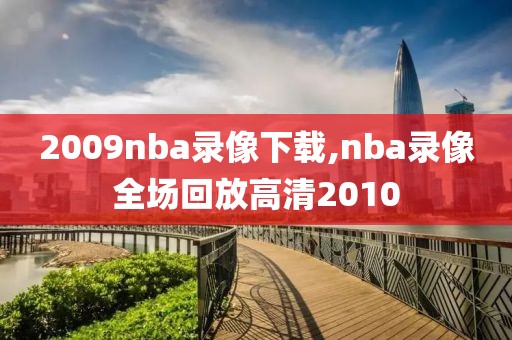 2009nba录像下载,nba录像全场回放高清2010