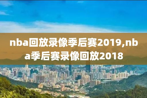 nba回放录像季后赛2019,nba季后赛录像回放2018