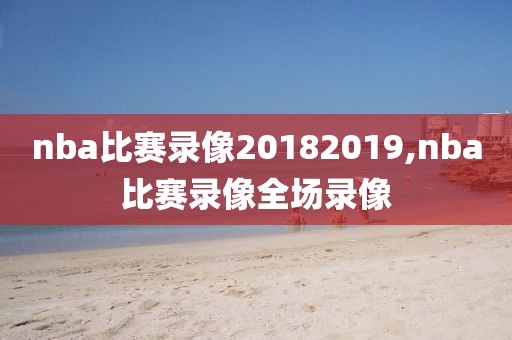 nba比赛录像20182019,nba比赛录像全场录像