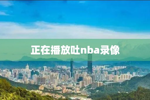 正在播放吐nba录像