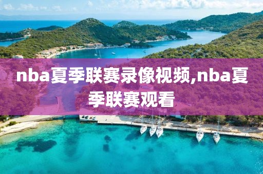 nba夏季联赛录像视频,nba夏季联赛观看