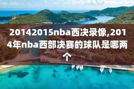 20142015nba西决录像,2014年nba西部决赛的球队是哪两个