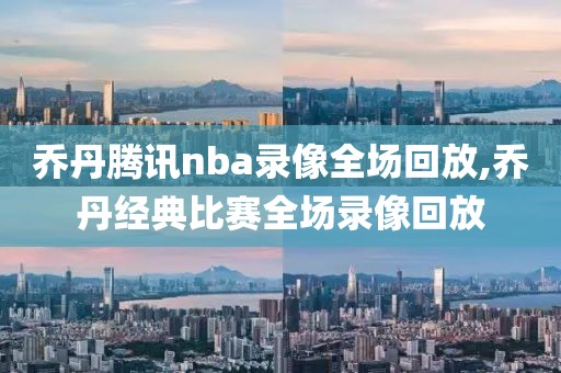 乔丹腾讯nba录像全场回放,乔丹经典比赛全场录像回放