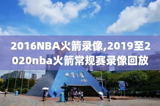 2016NBA火箭录像,2019至2020nba火箭常规赛录像回放