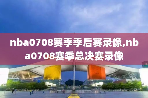 nba0708赛季季后赛录像,nba0708赛季总决赛录像