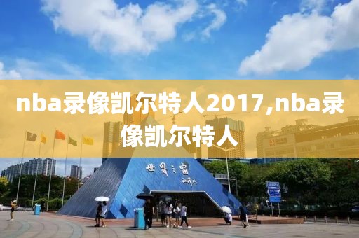 nba录像凯尔特人2017,nba录像凯尔特人