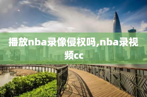 播放nba录像侵权吗,nba录视频cc