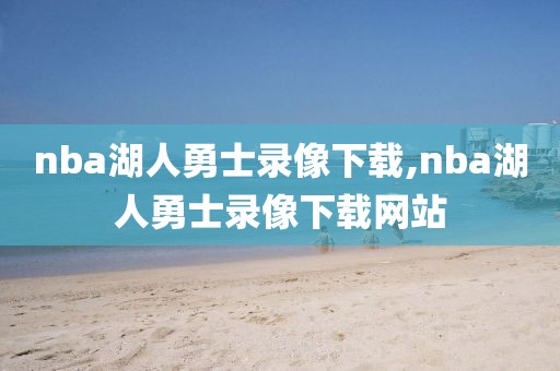 nba湖人勇士录像下载,nba湖人勇士录像下载网站