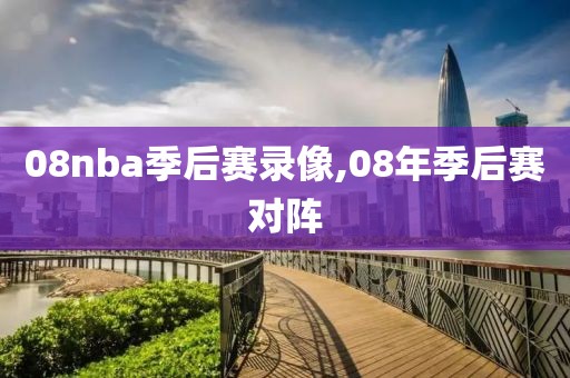 08nba季后赛录像,08年季后赛对阵