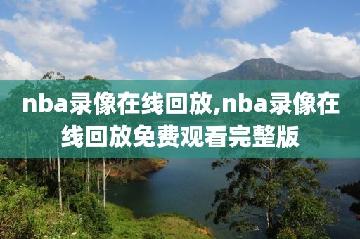 nba录像在线回放,nba录像在线回放免费观看完整版