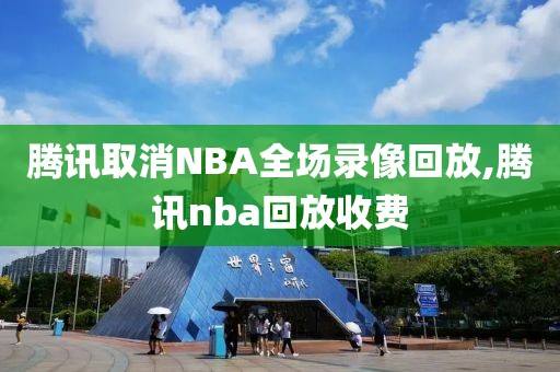 腾讯取消NBA全场录像回放,腾讯nba回放收费