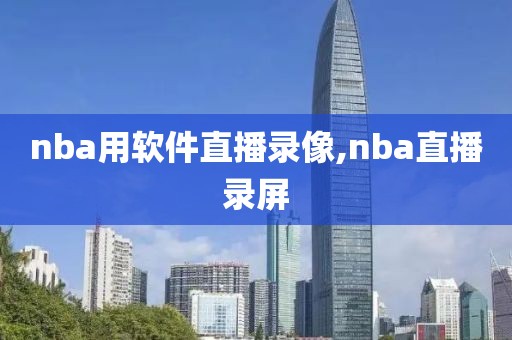nba用软件直播录像,nba直播录屏