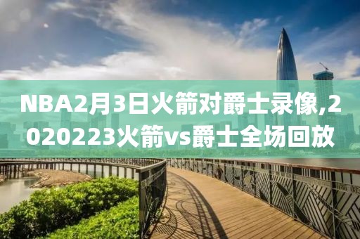 NBA2月3日火箭对爵士录像,2020223火箭vs爵士全场回放