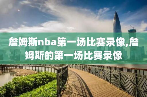 詹姆斯nba第一场比赛录像,詹姆斯的第一场比赛录像