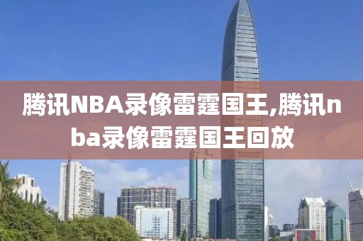 腾讯NBA录像雷霆国王,腾讯nba录像雷霆国王回放