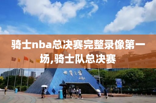 骑士nba总决赛完整录像第一场,骑士队总决赛