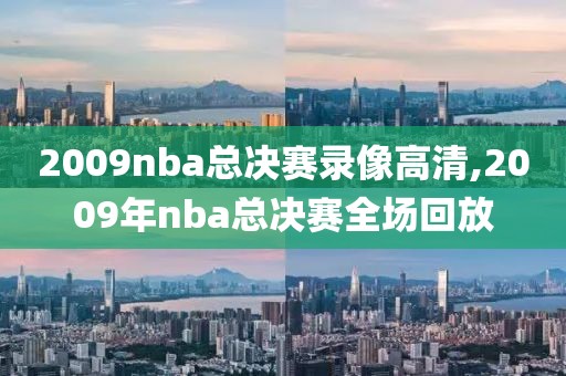2009nba总决赛录像高清,2009年nba总决赛全场回放