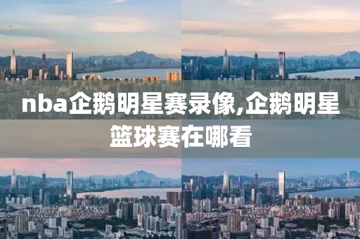 nba企鹅明星赛录像,企鹅明星篮球赛在哪看