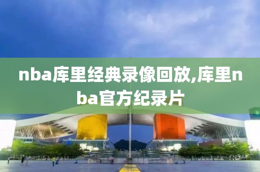 nba库里经典录像回放,库里nba官方纪录片