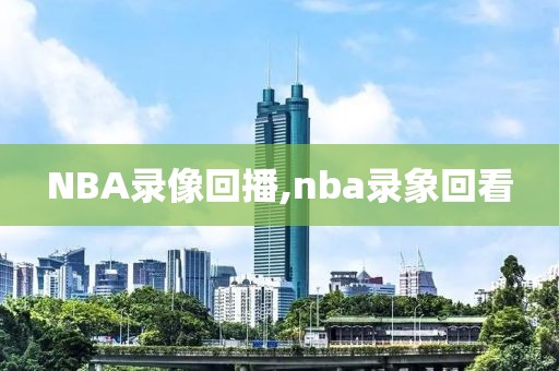 NBA录像回播,nba录象回看