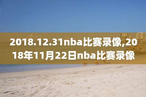 2018.12.31nba比赛录像,2018年11月22日nba比赛录像