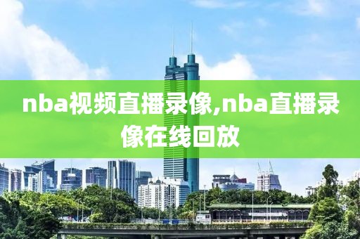 nba视频直播录像,nba直播录像在线回放